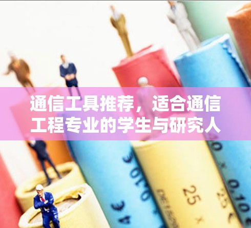 通信工具推荐，适合通信工程专业的学生与研究人员的实用清单