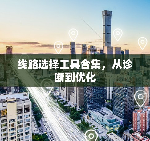 线路选择工具合集,从诊断到优化 线路选择工具合集,从诊断到优化
