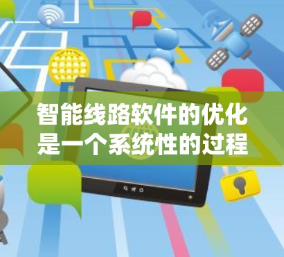 智能线路软件的优化是一个系统性的过程,需要耐心和细致。以下是通过智能线路软件优化电力系统的步骤 智能线路软件的优化是一个系统性的过程,需要耐心和细致。以下是通过智能线路软件优化电力系统的步骤
