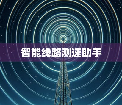 智能线路测速助手