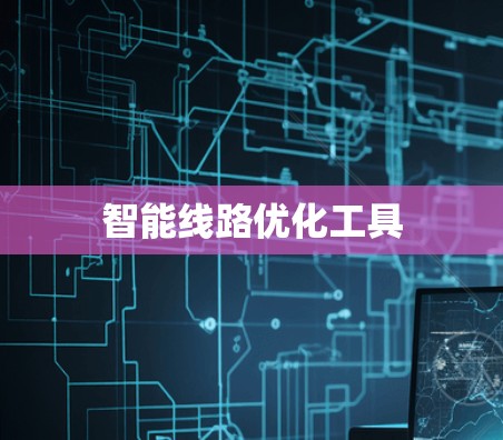 智能线路优化工具 智能线路优化工具