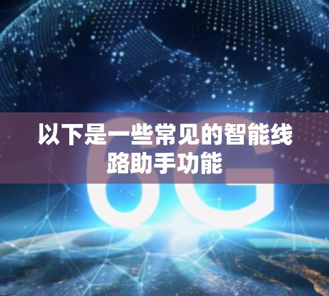 以下是一些常见的智能线路助手功能