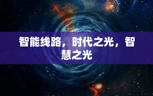 智能线路,时代之光,智慧之光 智能线路,时代之光,智慧之光