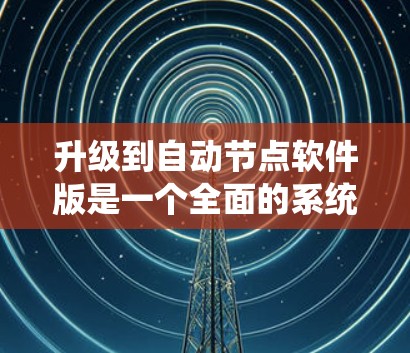 升级到自动节点软件版是一个全面的系统升级过程,涉及功能、安全、兼容性和用户体验等多个方面。以下是分步骤的建议 升级到自动节点软件版是一个全面的系统升级过程,涉及功能、安全、兼容性和用户体验等多个方面。以下是分步骤的建议
