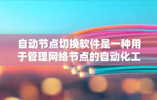 自动节点切换软件是一种用于管理网络节点的自动化工具,通过命令行界面和高级功能,支持网络设备的配置、管理以及网络拓扑的动态调整。以下是对该主题的详细总结 自动节点切换软件是一种用于管理网络节点的自动化工具,通过命令行界面和高级功能,支持网络设备的配置、管理以及网络拓扑的动态调整。以下是对该主题的详细总结