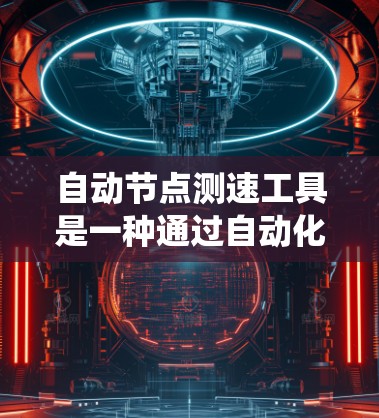自动节点测速工具是一种通过自动化的节点检测和测量手段来监测车辆速度的系统。以下是对该主题的详细总结