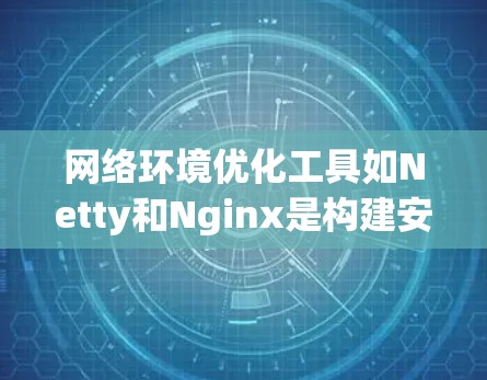 网络环境优化工具如Netty和Nginx是构建安全、高效和可管理的网络环境的重要工具。以下是对这两个工具的详细总结和操作指南 网络环境优化工具如Netty和Nginx是构建安全、高效和可管理的网络环境的重要工具。以下是对这两个工具的详细总结和操作指南