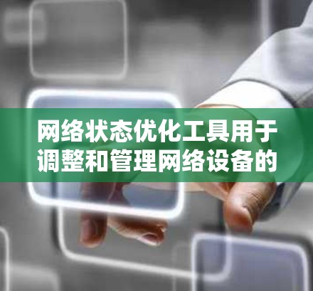 网络状态优化工具用于调整和管理网络设备的状态,以提高网络性能。以下是对这些工具、技术及安全措施的详细总结 网络状态优化工具用于调整和管理网络设备的状态,以提高网络性能。以下是对这些工具、技术及安全措施的详细总结