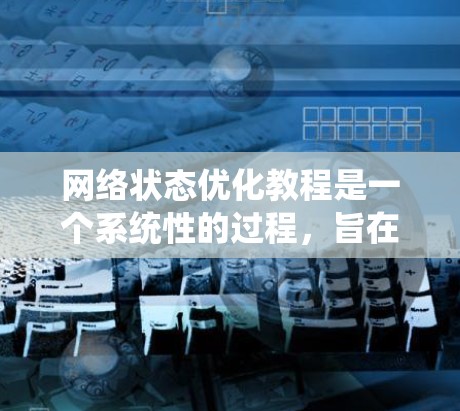 网络状态优化教程是一个系统性的过程,旨在通过调整网络参数优化网络性能。以下是详细的步骤说明