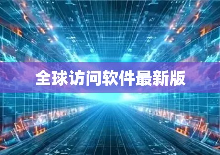 全球访问软件最新版 全球访问软件最新版
