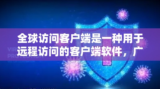 全球访问客户端是一种用于远程访问的客户端软件,广泛应用于多个领域。以下是对该主题的详细介绍 全球访问客户端是一种用于远程访问的客户端软件,广泛应用于多个领域。以下是对该主题的详细介绍