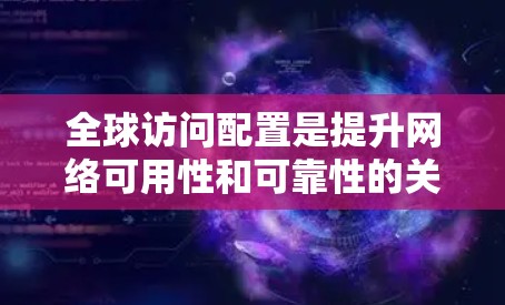 全球访问配置是提升网络可用性和可靠性的关键步骤。以下是一个结构清晰的教程指南,帮助您理解并成功配置全局访问