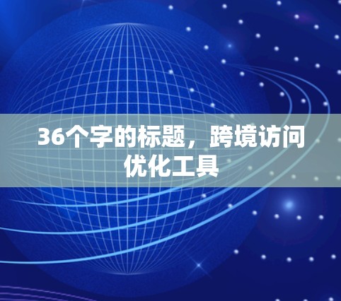 36个字的标题，跨境访问优化工具