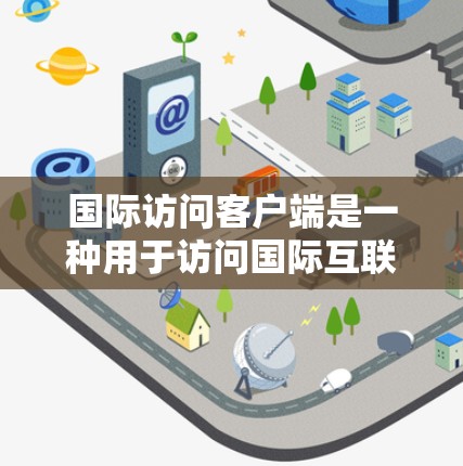 国际访问客户端是一种用于访问国际互联网或外部服务器的客户端软件或工具。这些客户端通常支持访问国际互联网、云服务器、外部域名的客户端,广泛应用于企业、个人以及学术研究等场景 国际访问客户端是一种用于访问国际互联网或外部服务器的客户端软件或工具。这些客户端通常支持访问国际互联网、云服务器、外部域名的客户端,广泛应用于企业、个人以及学术研究等场景