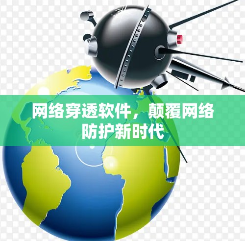 网络穿透软件,颠覆网络防护新时代 网络穿透软件,颠覆网络防护新时代