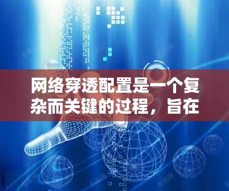 网络穿透配置是一个复杂而关键的过程,旨在通过配置设置来让恶意软件进入我们的网络并攻击我们的计算机。以下是详细的网络穿透配置教程指南 网络穿透配置是一个复杂而关键的过程,旨在通过配置设置来让恶意软件进入我们的网络并攻击我们的计算机。以下是详细的网络穿透配置教程指南