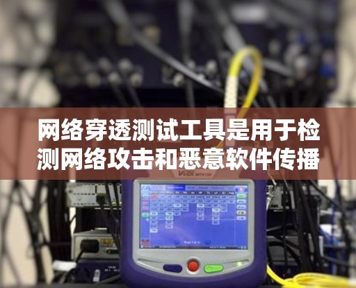 网络穿透测试工具是用于检测网络攻击和恶意软件传播的手段,广泛应用于网络安全领域。以下是这些工具的主要特点、使用方法以及应用场景 网络穿透测试工具是用于检测网络攻击和恶意软件传播的手段,广泛应用于网络安全领域。以下是这些工具的主要特点、使用方法以及应用场景