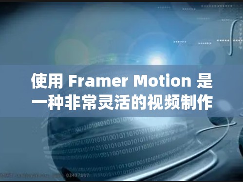 使用 Framer Motion 是一种非常灵活的视频制作工具,可以帮助 you 创建高质量的视频演示文稿。以下是一个基本的使用方法,您可以根据自己的需求逐步调整