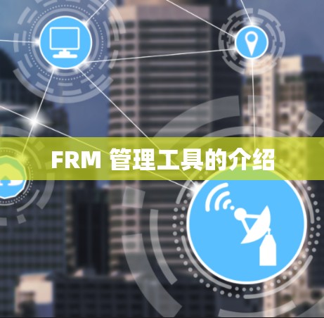 FRM 管理工具的介绍 FRM 管理工具的介绍