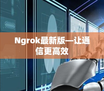 Ngrok最新版—让通信更高效