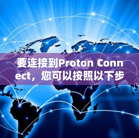 要连接到Proton Connect,您可以按照以下步骤操作 要连接到Proton Connect,您可以按照以下步骤操作