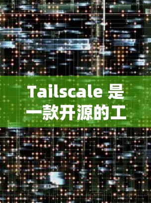 Tailscale 是一款开源的工具,用于监控和分析软件,帮助开发者了解代码的性能和效率。以下是下载并安装 Tailscale 的步骤 Tailscale 是一款开源的工具,用于监控和分析软件,帮助开发者了解代码的性能和效率。以下是下载并安装 Tailscale 的步骤