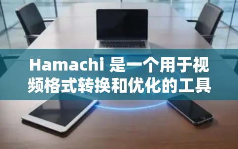 Hamachi 是一个用于视频格式转换和优化的工具，主要用于将视频文件从一种格式转换为另一种格式。以下是 Hamachi 配置方法的概述