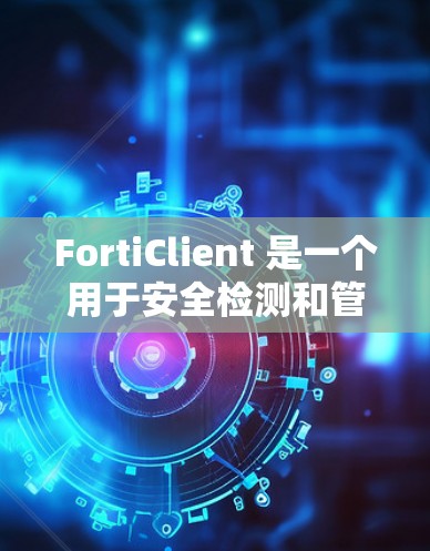 FortiClient 是一个用于安全检测和管理的软件，主要用于监控和分析网络流量，帮助企业检测并阻止异常活动。以下是对 FortiClient 的详细概述
