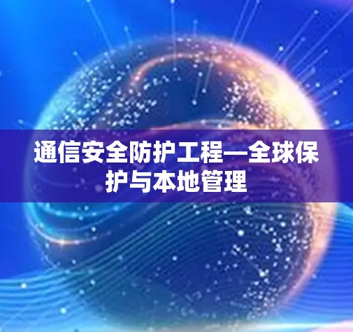 通信安全防护工程—全球保护与本地管理 通信安全防护工程—全球保护与本地管理