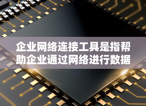 企业网络连接工具是指帮助企业通过网络进行数据传输、管理和服务的软件、API或服务。这些工具帮助企业在不同领域如IT、物流、零售等进行高效的网络连接和管理。以下是一些常见的企业网络连接工具 企业网络连接工具是指帮助企业通过网络进行数据传输、管理和服务的软件、API或服务。这些工具帮助企业在不同领域如IT、物流、零售等进行高效的网络连接和管理。以下是一些常见的企业网络连接工具