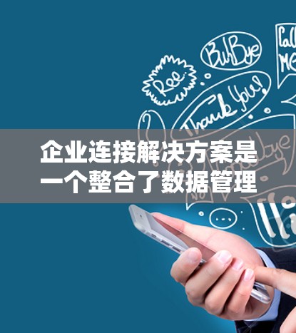 企业连接解决方案是一个整合了数据管理、沟通、协作、培训、管理云平台等多种模块的综合工具，旨在帮助企业提升效率、数据驱动决策、增强协作能力，并满足不同企业的具体需求和挑战。以下是对该解决方案的详细分析