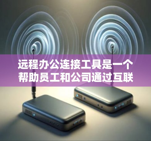 远程办公连接工具是一个帮助员工和公司通过互联网进行远程会议、邮件和信息共享的工具。以下是对远程办公连接工具的详细分类和推荐 远程办公连接工具是一个帮助员工和公司通过互联网进行远程会议、邮件和信息共享的工具。以下是对远程办公连接工具的详细分类和推荐