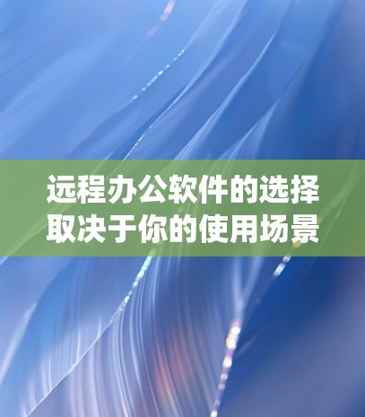 远程办公软件的选择取决于你的使用场景和设备配置。以下是一些推荐，categorized by 情况