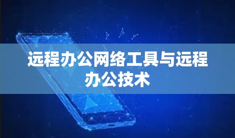 远程办公网络工具与远程办公技术 远程办公网络工具与远程办公技术