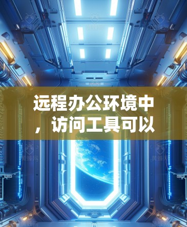 远程办公环境中,访问工具可以分为以下几种类型,根据用户的具体需求选择合适的工具 远程办公环境中,访问工具可以分为以下几种类型,根据用户的具体需求选择合适的工具
