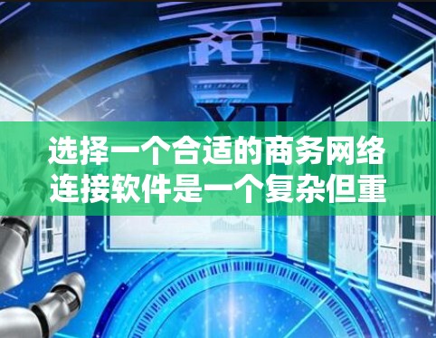 选择一个合适的商务网络连接软件是一个复杂但重要的过程，需要综合考虑多个因素。以下是一些步骤性的总结和建议