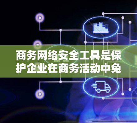 商务网络安全工具是保护企业在商务活动中免受网络攻击和欺诈的工具，主要包括防火墙、加密技术、反垃圾邮件过滤器和安全软件。以下是对这些工具的详细分析和使用步骤