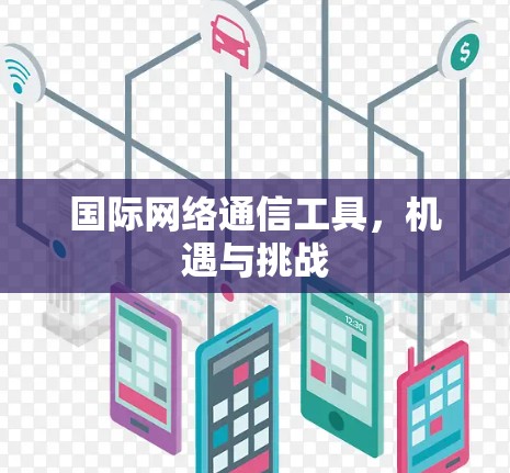 国际网络通信工具,机遇与挑战 国际网络通信工具,机遇与挑战