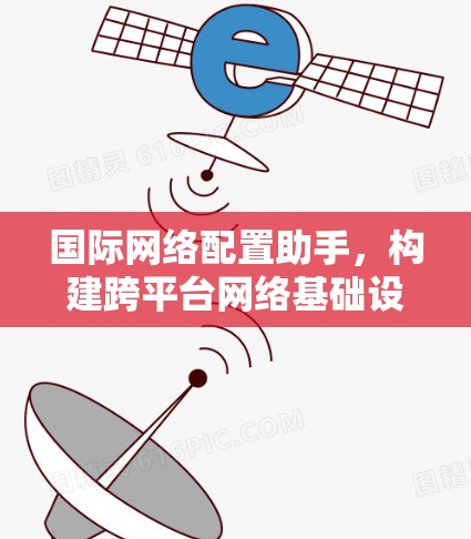 国际网络配置助手，构建跨平台网络基础设施