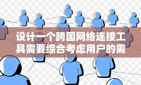 设计一个跨国网络连接工具需要综合考虑用户的需求、功能实现和用户体验。以下是设计该工具的详细步骤 设计一个跨国网络连接工具需要综合考虑用户的需求、功能实现和用户体验。以下是设计该工具的详细步骤