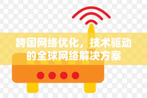 跨国网络优化，技术驱动的全球网络解决方案