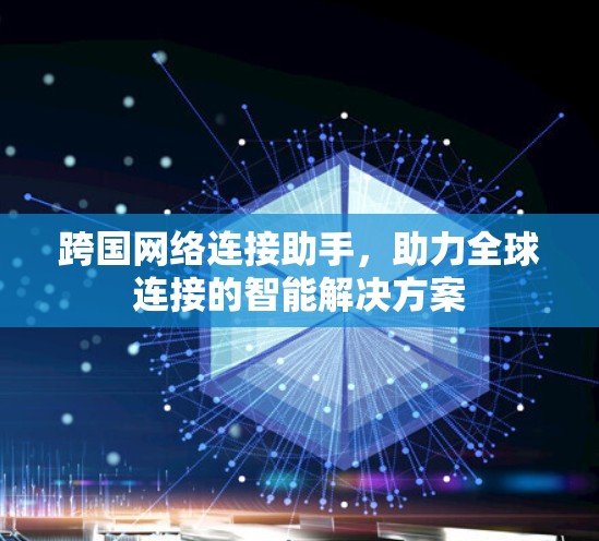 跨国网络连接助手，助力全球连接的智能解决方案