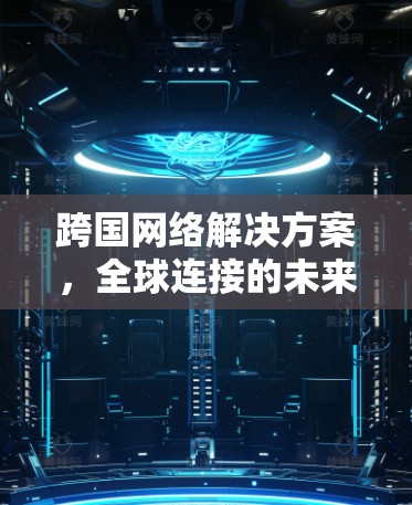 跨国网络解决方案，全球连接的未来