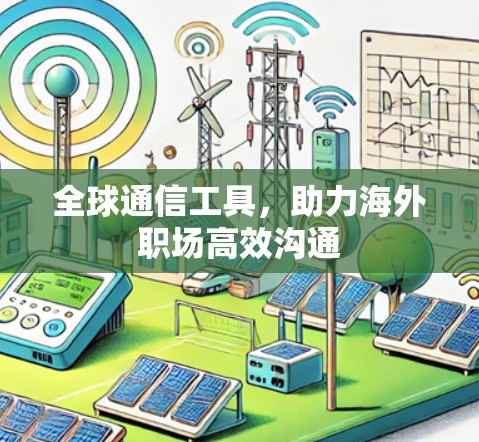 全球通信工具，助力海外职场高效沟通