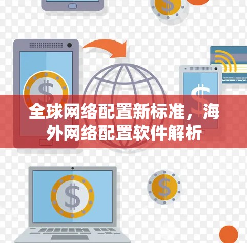 全球网络配置新标准，海外网络配置软件解析