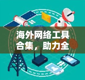 海外网络工具合集,助力全球化的新机遇