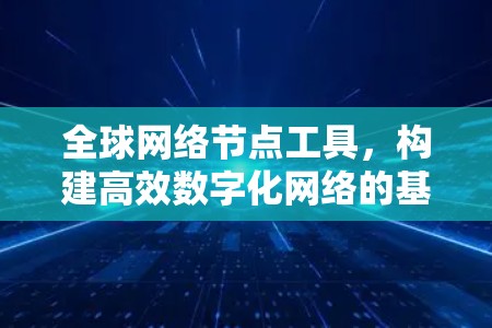 全球网络节点工具,构建高效数字化网络的基石
