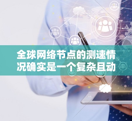 全球网络节点的测速情况确实是一个复杂且动态的话题。以下是关于全球网络节点测速的一些关键信息