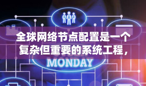 全球网络节点配置是一个复杂但重要的系统工程，涉及多个层面的管理、配置和维护。以下是对该过程的详细总结