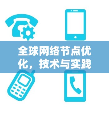 全球网络节点优化，技术与实践的结合